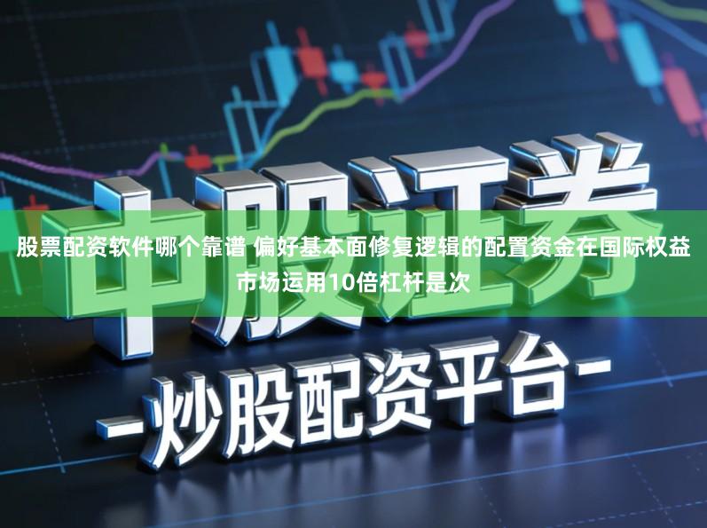 股票配资软件哪个靠谱 偏好基本面修复逻辑的配置资金在国际权益市场运用10倍杠杆是次