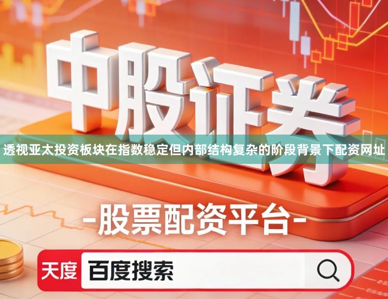 透视亚太投资板块在指数稳定但内部结构复杂的阶段背景下配资网址