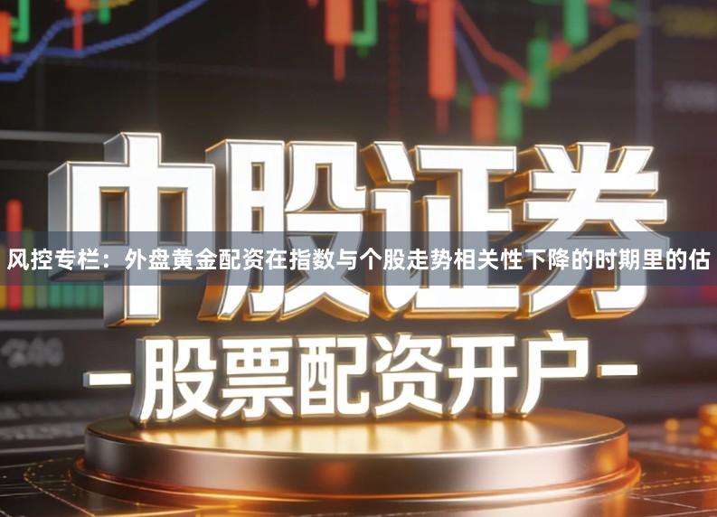 风控专栏：外盘黄金配资在指数与个股走势相关性下降的时期里的估