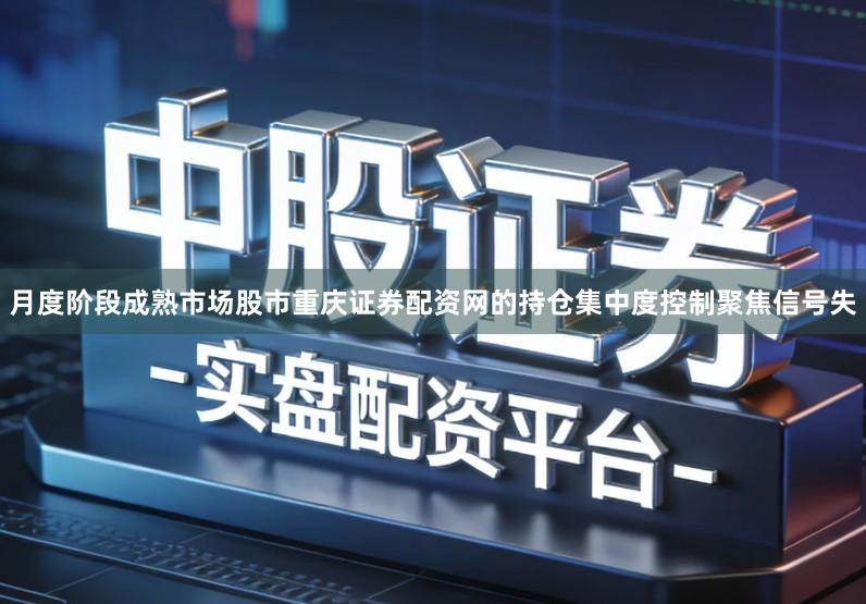 月度阶段成熟市场股市重庆证券配资网的持仓集中度控制聚焦信号失