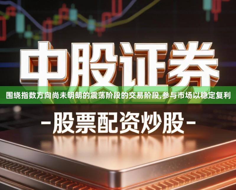 围绕指数方向尚未明朗的震荡阶段的交易阶段,参与市场以稳定复利