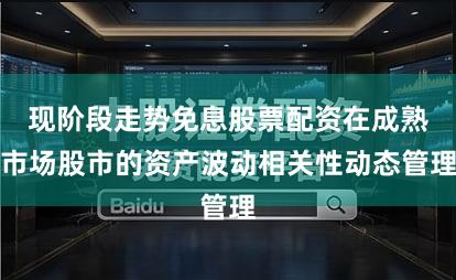 现阶段走势免息股票配资在成熟市场股市的资产波动相关性动态管理