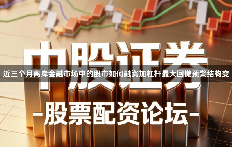 近三个月离岸金融市场中的股市如何融资加杠杆最大回撤预警结构变