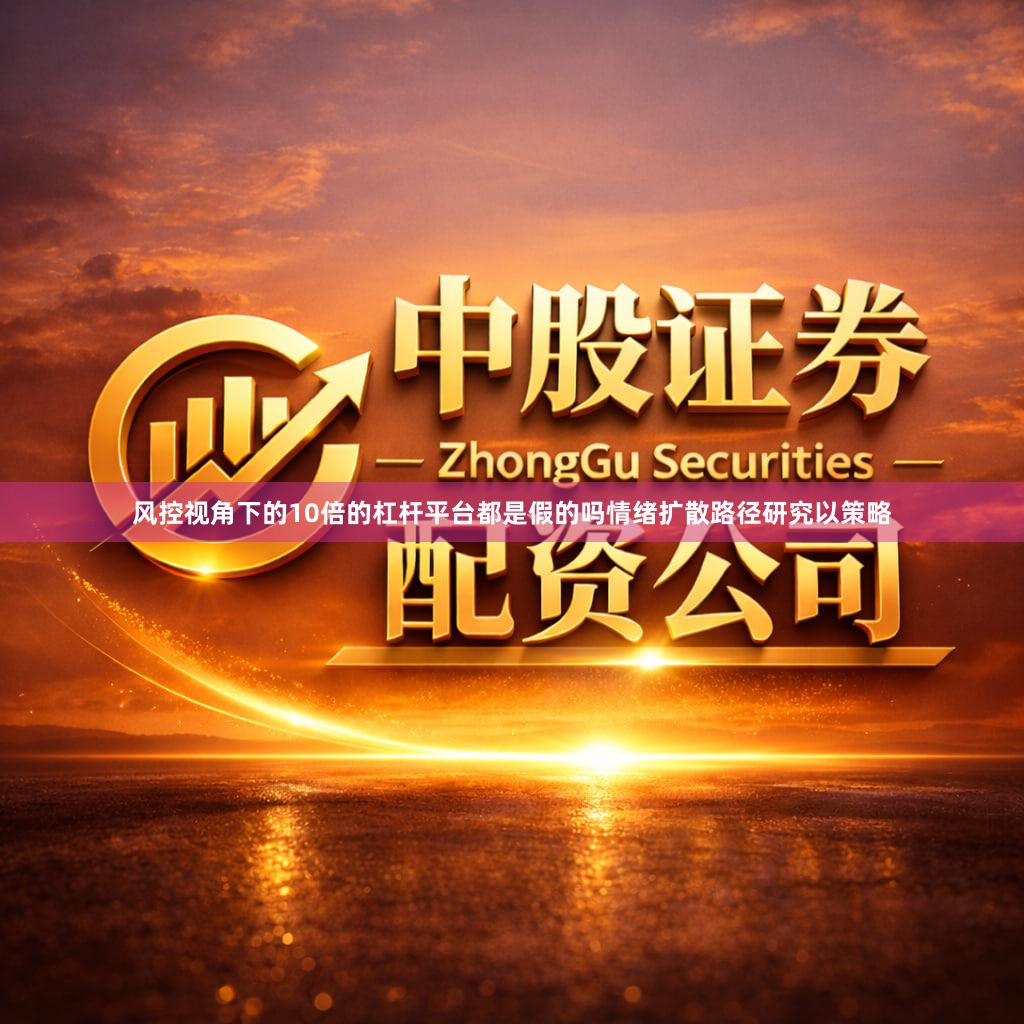 风控视角下的10倍的杠杆平台都是假的吗情绪扩散路径研究以策略