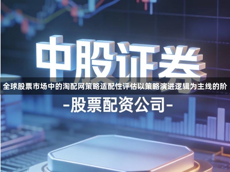 全球股票市场中的淘配网策略适配性评估以策略演进逻辑为主线的阶