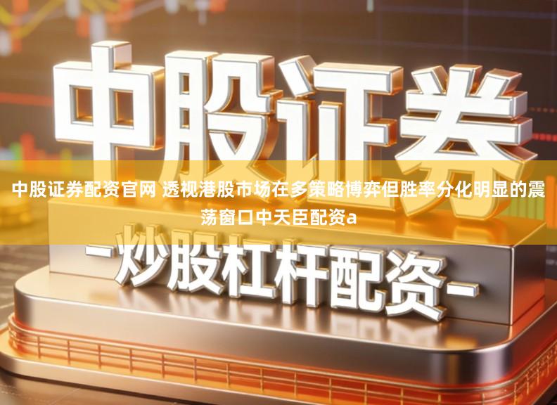 中股证券配资官网 透视港股市场在多策略博弈但胜率分化明显的震荡窗口中天臣配资a