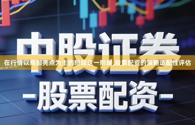 在行情以局部亮点为主的阶段这一阶段,股票配资的策略适配性评估