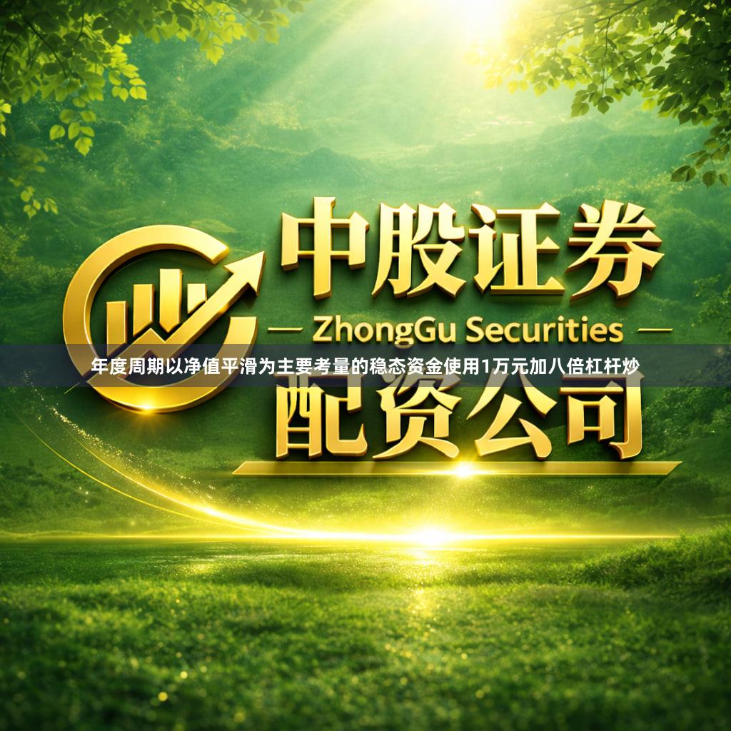 年度周期以净值平滑为主要考量的稳态资金使用1万元加八倍杠杆炒
