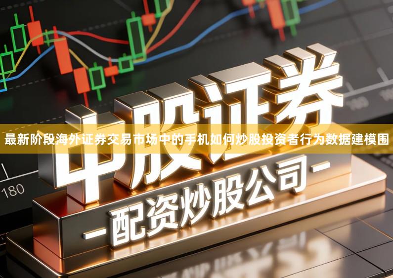 最新阶段海外证券交易市场中的手机如何炒股投资者行为数据建模围