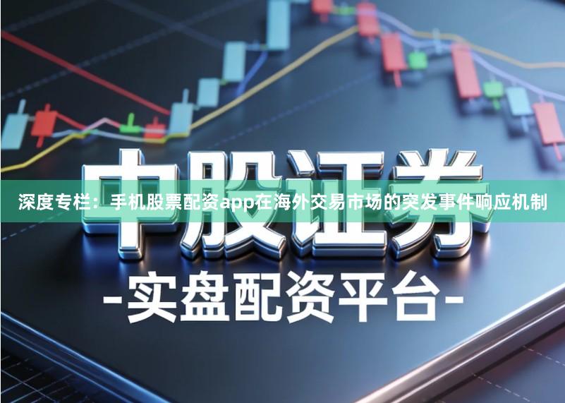 深度专栏：手机股票配资app在海外交易市场的突发事件响应机制