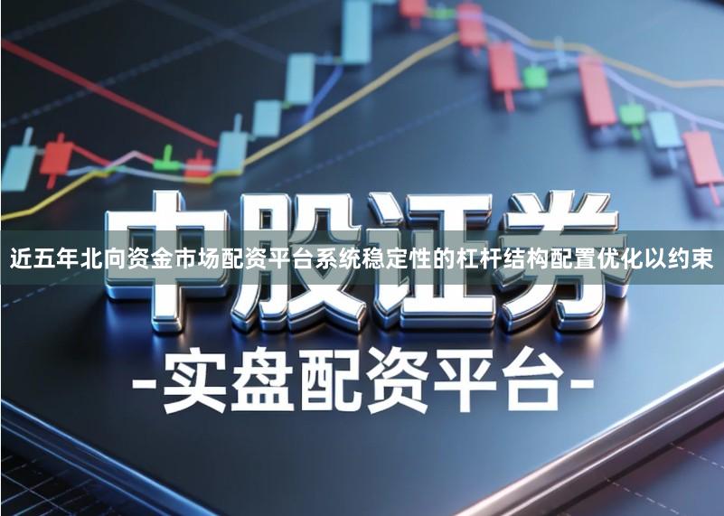 近五年北向资金市场配资平台系统稳定性的杠杆结构配置优化以约束