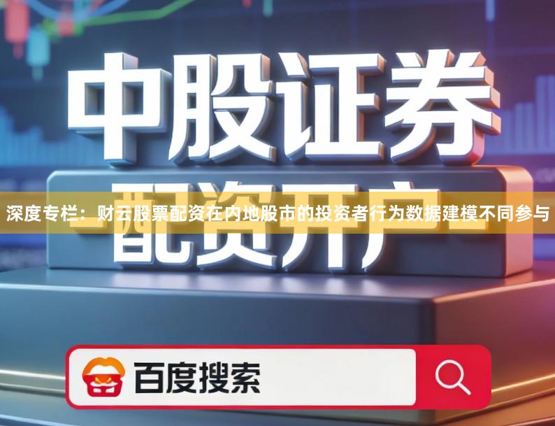 深度专栏：财云股票配资在内地股市的投资者行为数据建模不同参与