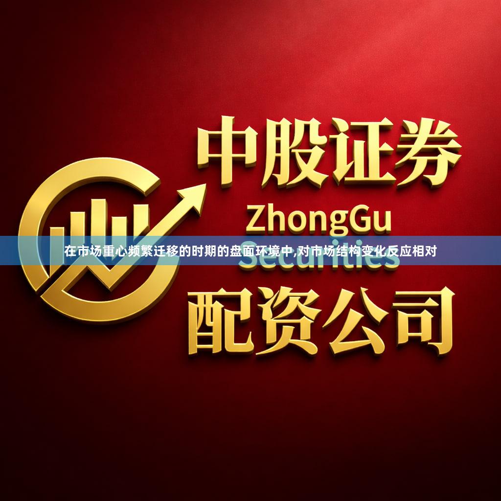 在市场重心频繁迁移的时期的盘面环境中,对市场结构变化反应相对
