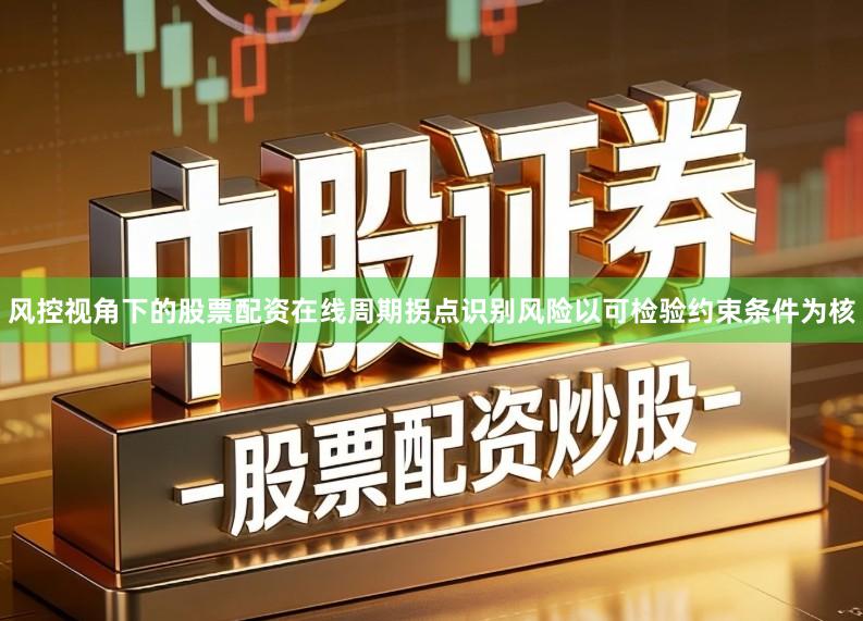 风控视角下的股票配资在线周期拐点识别风险以可检验约束条件为核