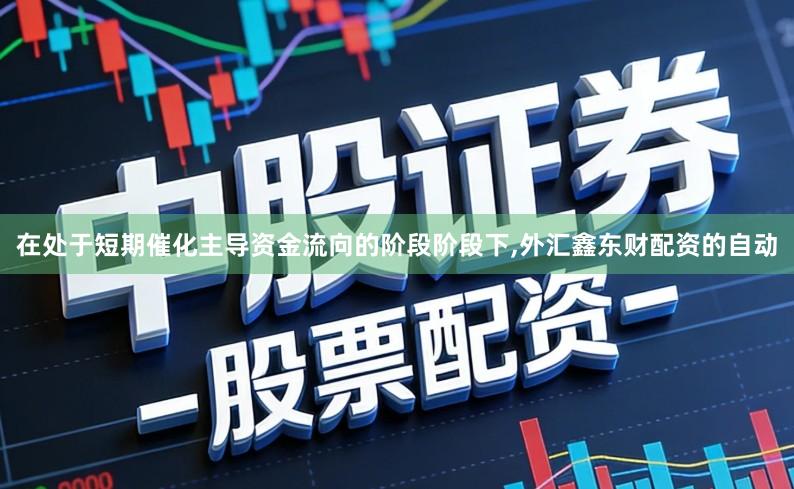 在处于短期催化主导资金流向的阶段阶段下,外汇鑫东财配资的自动