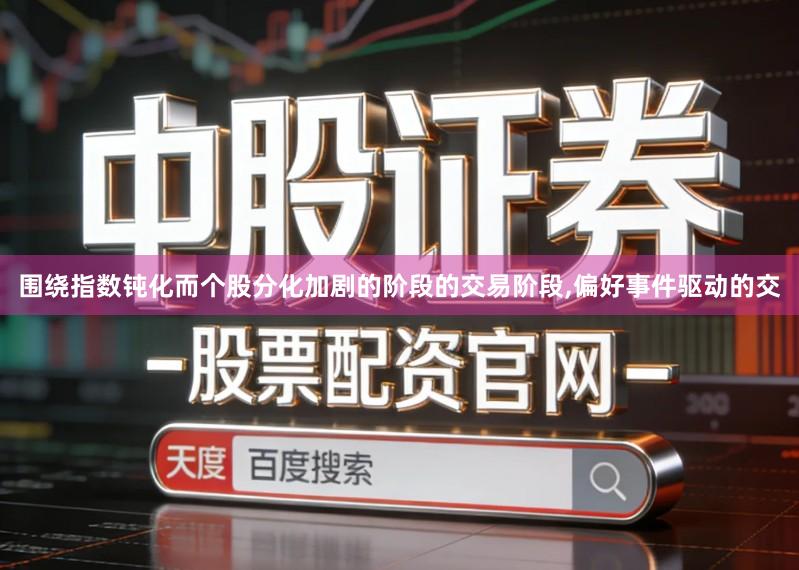围绕指数钝化而个股分化加剧的阶段的交易阶段,偏好事件驱动的交