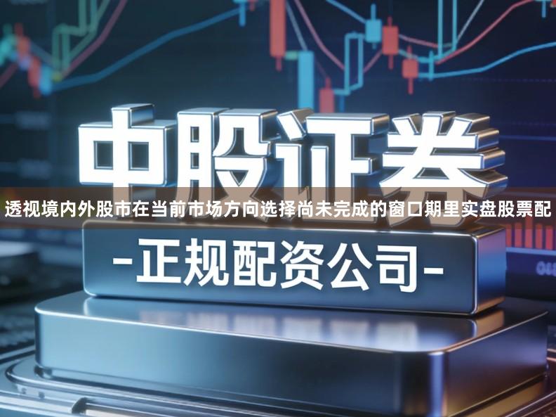 透视境内外股市在当前市场方向选择尚未完成的窗口期里实盘股票配
