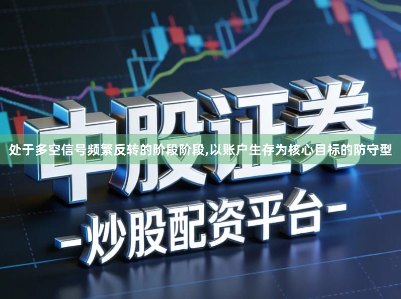 处于多空信号频繁反转的阶段阶段,以账户生存为核心目标的防守型