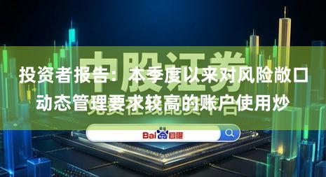 投资者报告：本季度以来对风险敞口动态管理要求较高的账户使用炒