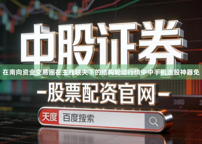 在南向资金交易圈在主线缺失下的结构轮动行情中中手机选股神器免