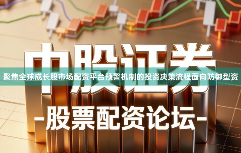 聚焦全球成长股市场配资平台预警机制的投资决策流程面向防御型资