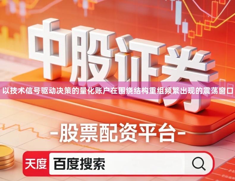 以技术信号驱动决策的量化账户在围绕结构重组频繁出现的震荡窗口