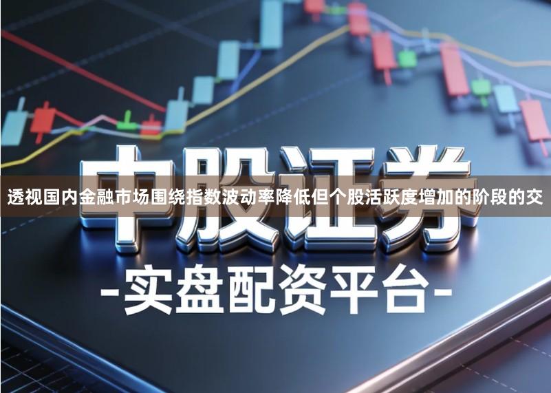 透视国内金融市场围绕指数波动率降低但个股活跃度增加的阶段的交