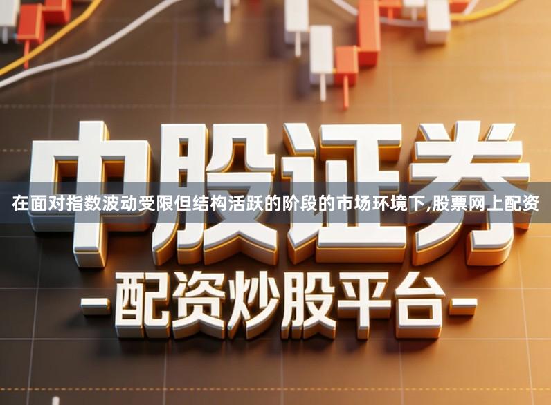 在面对指数波动受限但结构活跃的阶段的市场环境下,股票网上配资
